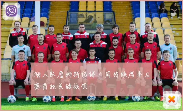 湖人队詹姆斯伤停六周将缺席季后赛首轮关键战役