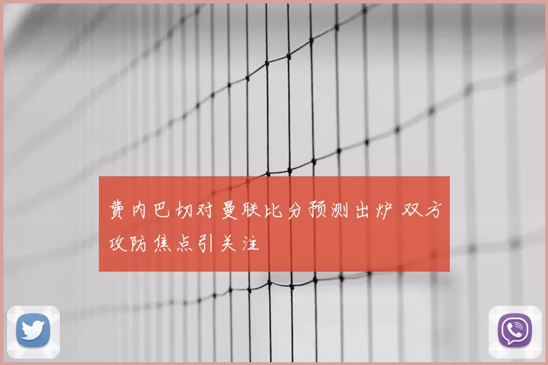 费内巴切对曼联比分预测出炉 双方攻防焦点引关注