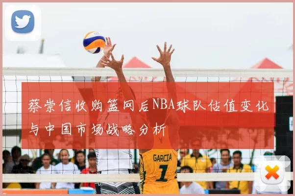蔡崇信收购篮网后NBA球队估值变化与中国市场战略分析
