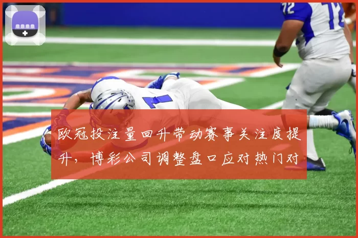 欧冠投注量回升带动赛事关注度提升，博彩公司调整盘口应对热门对决