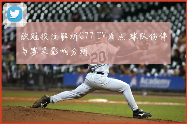 欧冠投注解析C77 TV看点 球队伤停与赛果影响分析