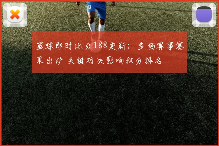 篮球即时比分188更新：多场赛事赛果出炉 关键对决影响积分排名