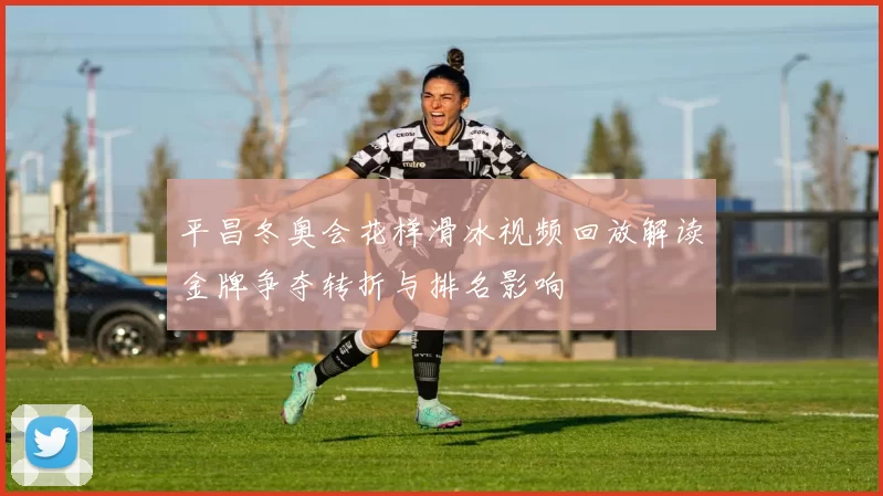平昌冬奥会花样滑冰视频回放解读金牌争夺转折与排名影响