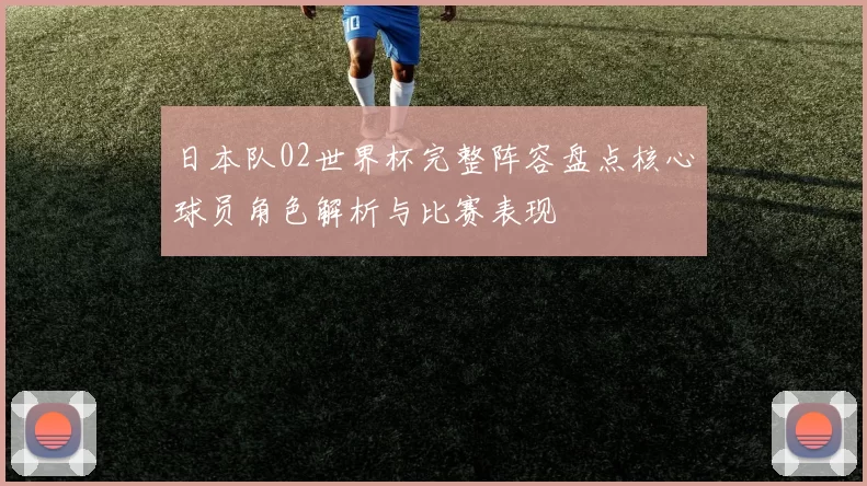 日本队02世界杯完整阵容盘点核心球员角色解析与比赛表现