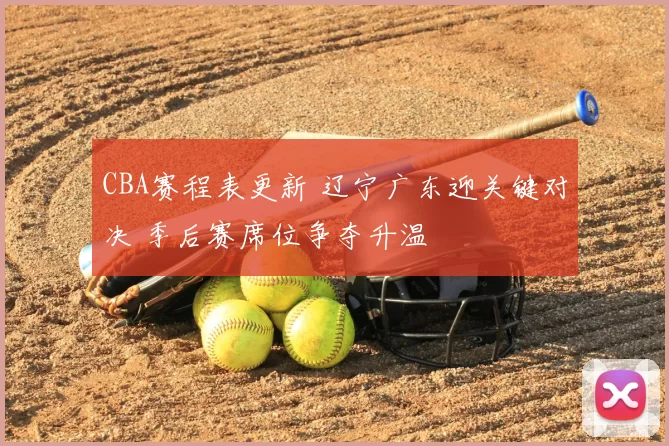 CBA赛程表更新 辽宁广东迎关键对决 季后赛席位争夺升温