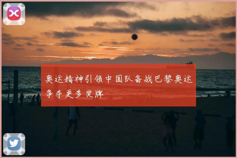 奥运精神引领中国队备战巴黎奥运争夺更多奖牌