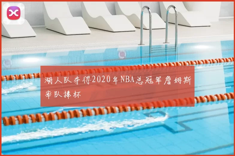 湖人队夺得2020年NBA总冠军詹姆斯率队捧杯