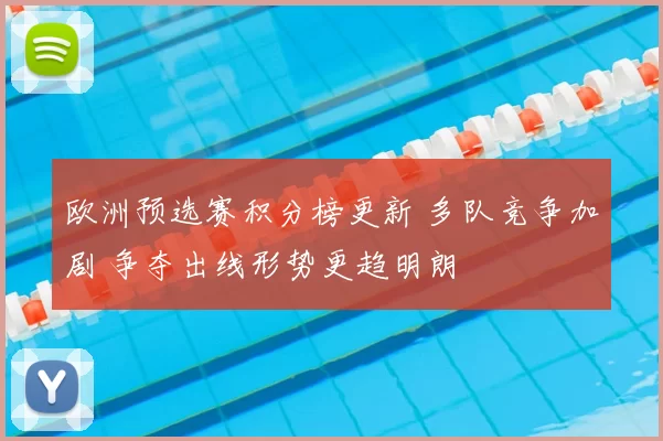 欧洲预选赛积分榜更新 多队竞争加剧 争夺出线形势更趋明朗