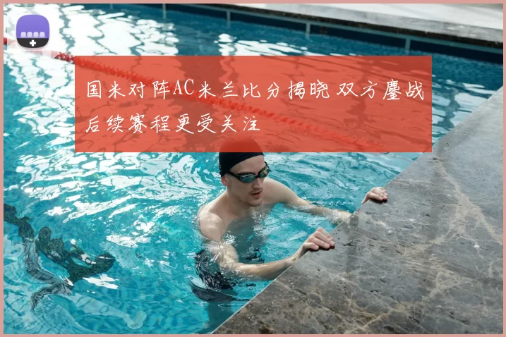 国米对阵AC米兰比分揭晓 双方鏖战后续赛程更受关注