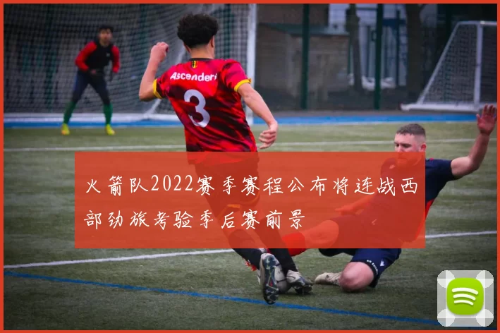 火箭队2022赛季赛程公布将连战西部劲旅考验季后赛前景