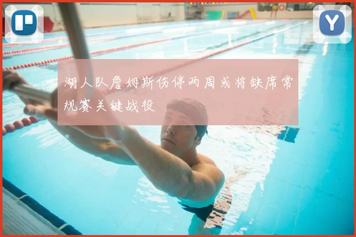 湖人队詹姆斯伤停两周或将缺席常规赛关键战役