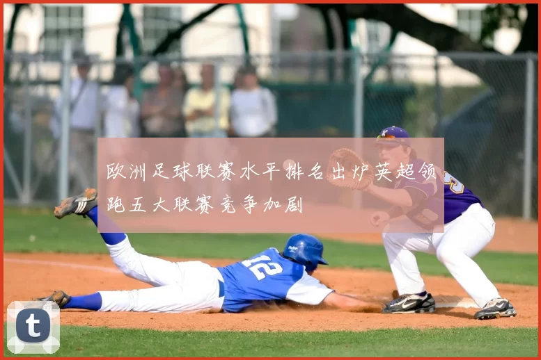 欧洲足球联赛水平排名出炉英超领跑五大联赛竞争加剧