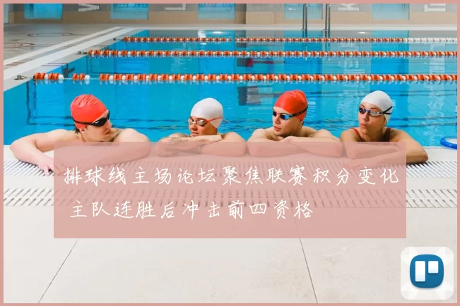 排球线主场论坛聚焦联赛积分变化 主队连胜后冲击前四资格