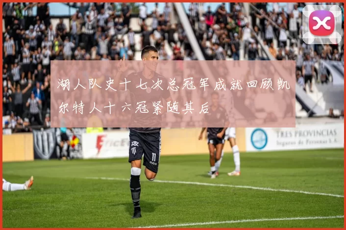 湖人队史十七次总冠军成就回顾凯尔特人十六冠紧随其后