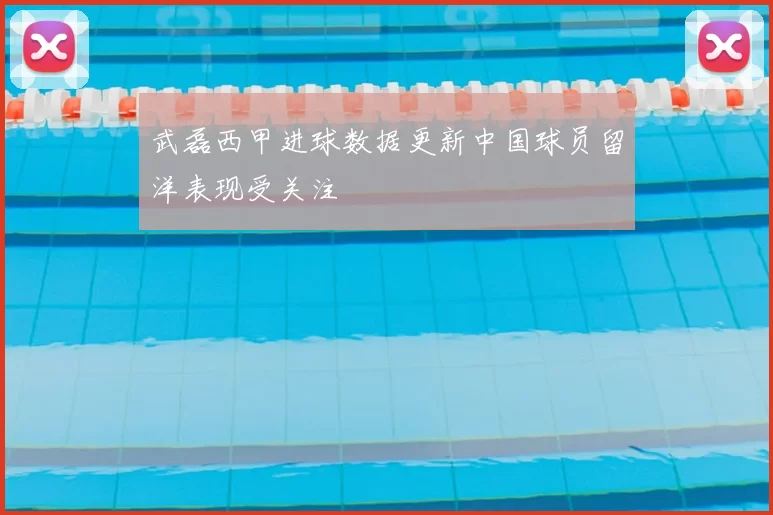 武磊西甲进球数据更新中国球员留洋表现受关注