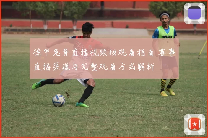 德甲免费直播视频线观看指南 赛事直播渠道与完整观看方式解析