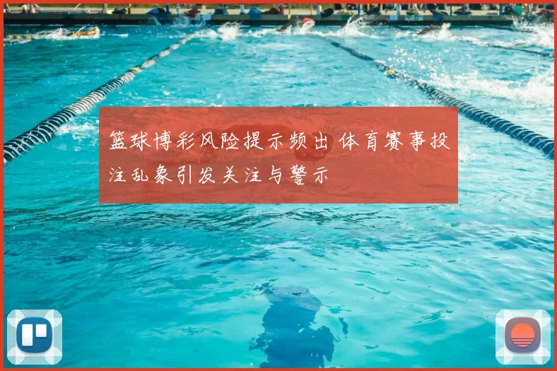 篮球博彩风险提示频出 体育赛事投注乱象引发关注与警示