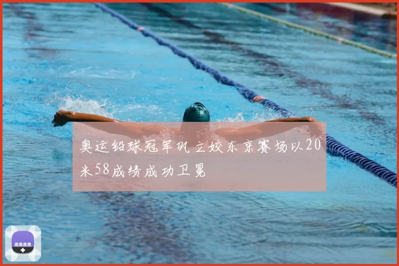 奥运铅球冠军巩立姣东京赛场以20米58成绩成功卫冕