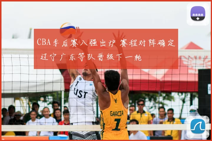 CBA季后赛八强出炉 赛程对阵确定 辽宁广东等队晋级下一轮