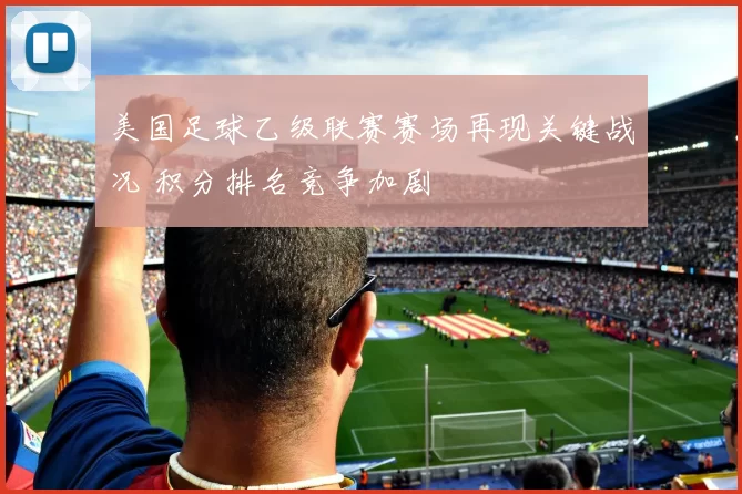 美国足球乙级联赛赛场再现关键战况 积分排名竞争加剧