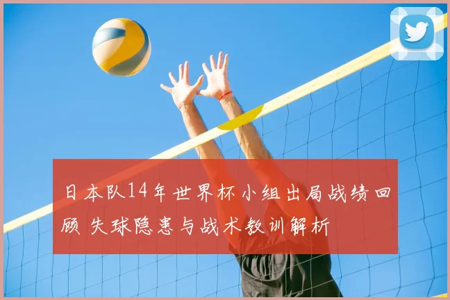 日本队14年世界杯小组出局战绩回顾 失球隐患与战术教训解析