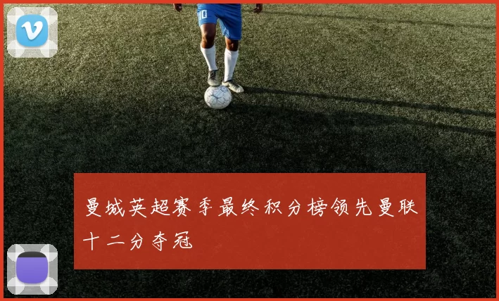 曼城英超赛季最终积分榜领先曼联十二分夺冠