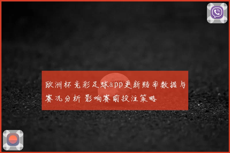 欧洲杯竞彩足球app更新赔率数据与赛况分析 影响赛前投注策略