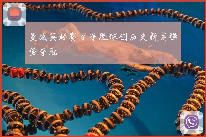 曼城英超赛季净胜球创历史新高强势夺冠