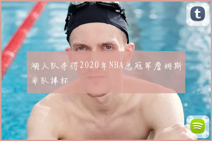 湖人队夺得2020年NBA总冠军詹姆斯率队捧杯