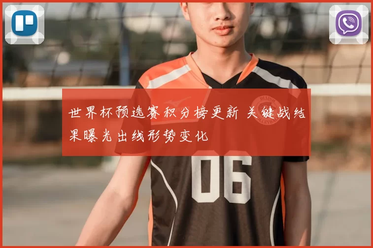世界杯预选赛积分榜更新 关键战结果曝光出线形势变化