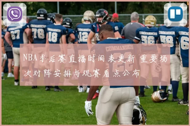 NBA季后赛直播时间表更新 重要场次对阵安排与观赛看点公布