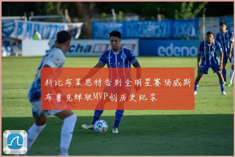 科比布莱恩特告别全明星赛场威斯布鲁克蝉联MVP创历史纪录