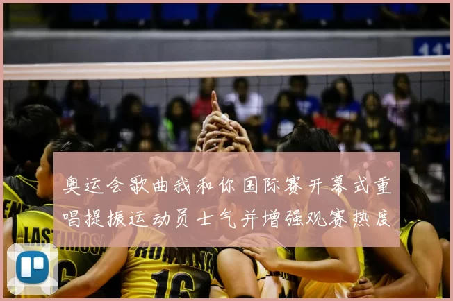 奥运会歌曲我和你国际赛开幕式重唱提振运动员士气并增强观赛热度