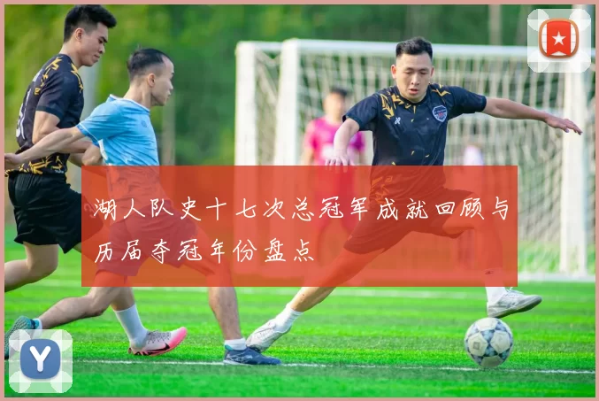 湖人队史十七次总冠军成就回顾与历届夺冠年份盘点