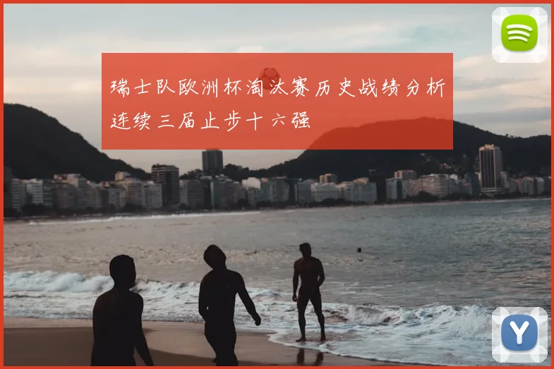 瑞士队欧洲杯淘汰赛历史战绩分析连续三届止步十六强