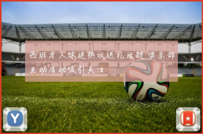 西班牙人球迷热议送礼话题 俱乐部互动活动吸引关注