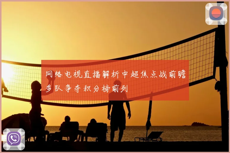 网络电视直播解析中超焦点战前瞻多队争夺积分榜前列
