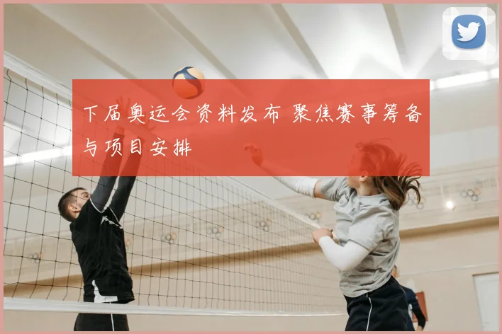 下届奥运会资料发布 聚焦赛事筹备与项目安排
