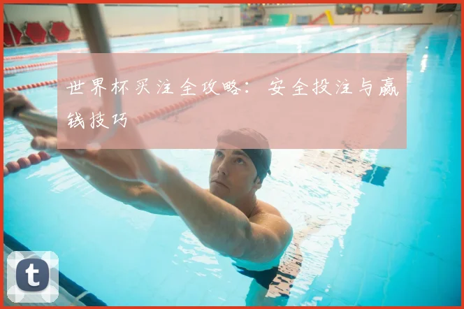世界杯买注全攻略：安全投注与赢钱技巧