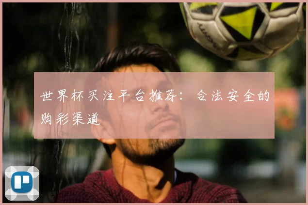 世界杯买注平台推荐：合法安全的购彩渠道