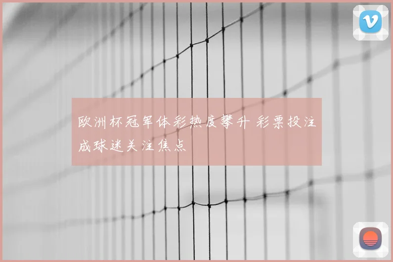 欧洲杯冠军体彩热度攀升 彩票投注成球迷关注焦点