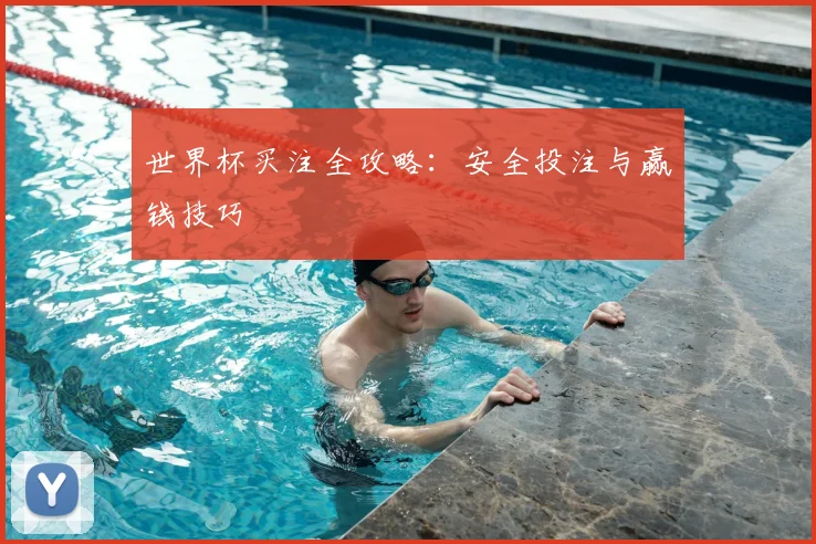 世界杯买注全攻略：安全投注与赢钱技巧