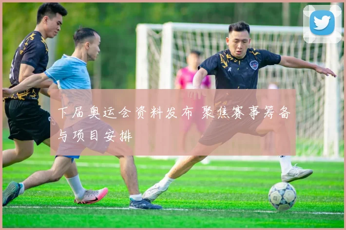 下届奥运会资料发布 聚焦赛事筹备与项目安排