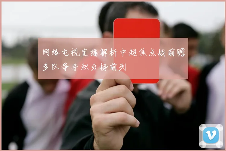 网络电视直播解析中超焦点战前瞻多队争夺积分榜前列
